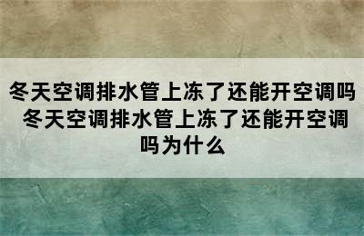 冬天空调排水管上冻了还能开空调吗 冬天空调排水管上冻了还能开空调吗为什么